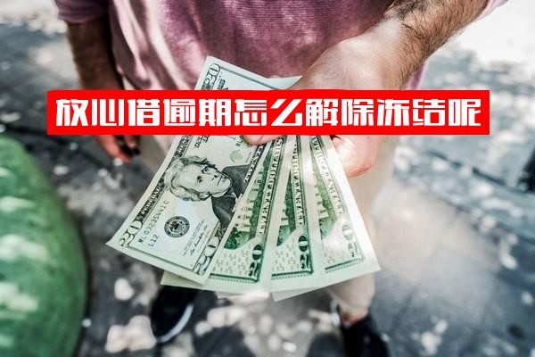 放心借为何突然冻结了？逾期怎么办？如何有效解除冻结？还款后账户就无法使用了吗？