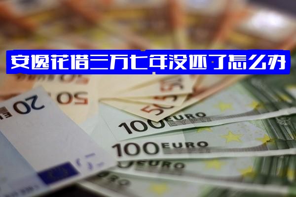 安逸花借款：三万七年未还怎么办？三千逾期后果如何？三万一年与三年还款金额计算