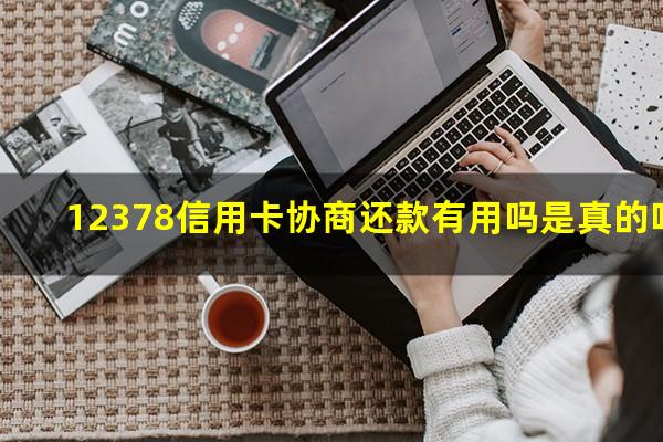 12378信用卡协商还款有用吗安全吗?12378信用卡协商还款有用吗是真的吗?