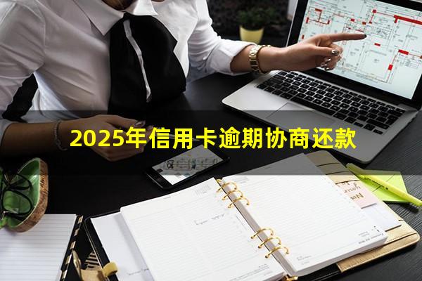 欠信用卡逾期怎么和银行协商还款?2025年信用卡逾期协商还款? 欠信用卡逾期怎么和银行协商还款?2025年信用卡逾期协商还款?