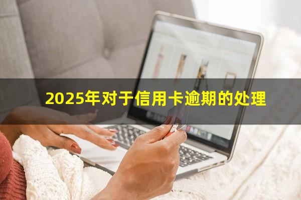 信用卡 逾期 什么意思?2025年对于信用卡逾期的处理?