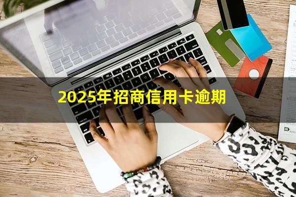 招商逾期两个月还有救吗?2025年招商信用卡逾期?