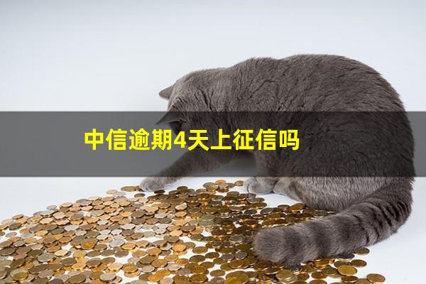 中信晚4天还款上征信吗?中信逾期4天上征信吗?