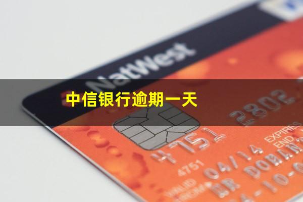 中信银行不小心逾期一天?中信银行逾期一天?