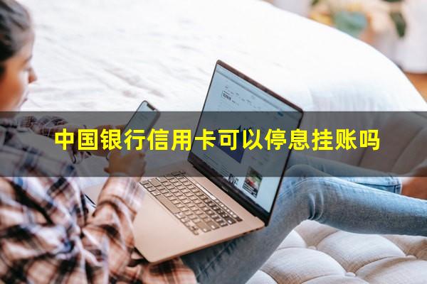 停息挂账的申请流程?中国银行信用卡可以停息挂账吗?