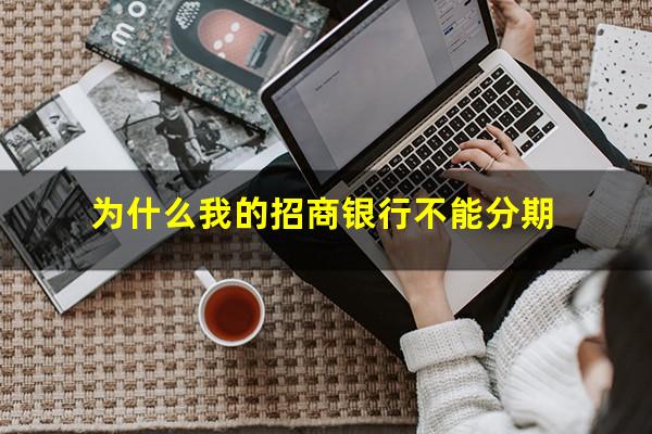 为什么招商信用卡分不了期?为什么我的招商银行不能分期?