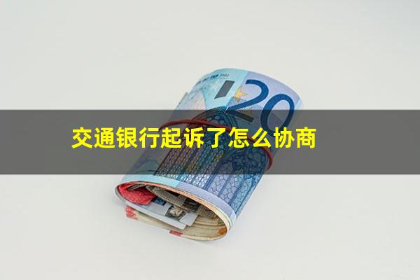 交行起诉流程?交通银行起诉了怎么协商?
