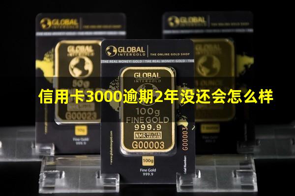 信用卡3千多逾期一直不还会怎样?信用卡3000逾期2年没还会怎么样?
