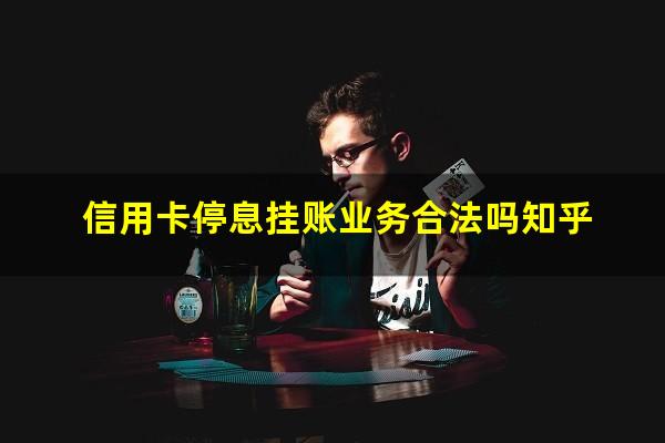 信用卡 停息挂账?信用卡停息挂账业务合法吗知乎?