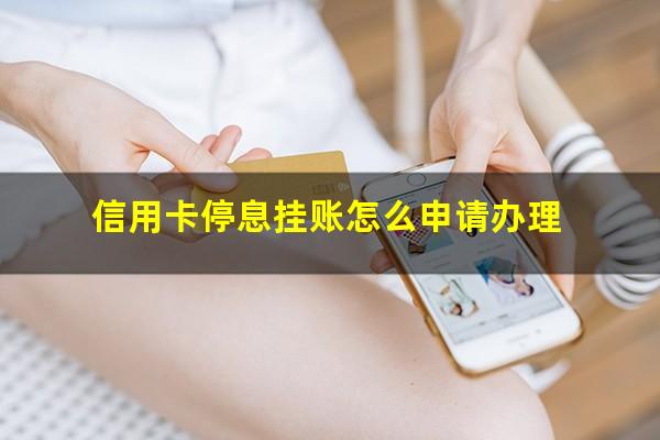 信用卡停息挂账怎么申请影响征信吗?信用卡停息挂账怎么申请办理?