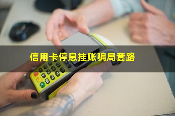 信用卡停息挂账骗局揭秘?信用卡停息挂账骗局套路?