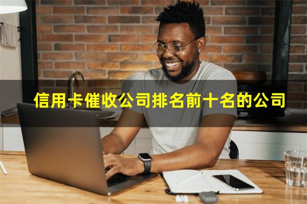 催收公司排行榜?信用卡催收公司排名前十名的公司?