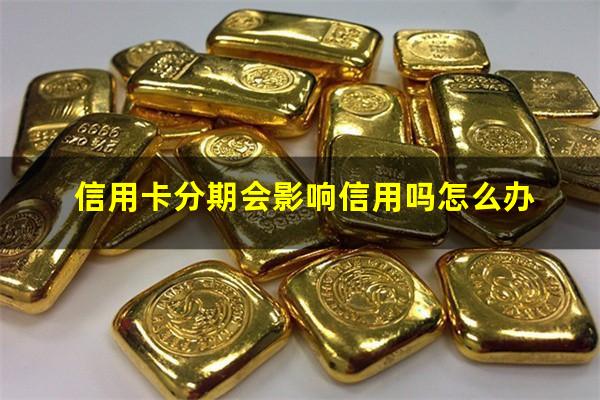 在信用卡借款分期会影响信用吗?信用卡分期会影响信用吗怎么办?