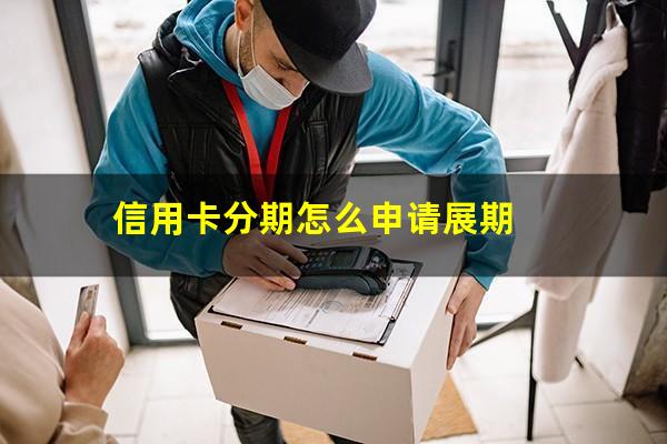 信用卡分期怎么申请提前还款全部结清?信用卡分期怎么申请展期?