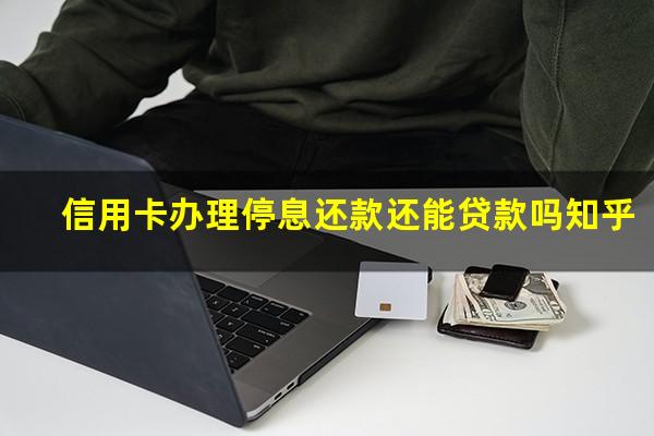 信用卡怎么办理停息还款业务?信用卡办理停息还款还能贷款吗知乎?