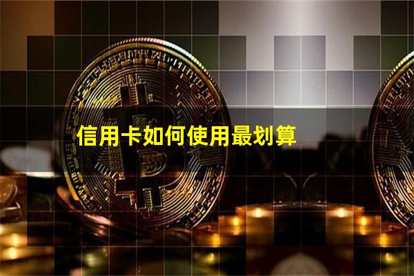 信用卡如何使用??信用卡如何使用最划算?