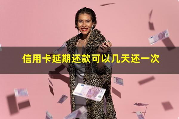 广发银行信用卡延期还款可以几天?信用卡延期还款可以几天还一次?