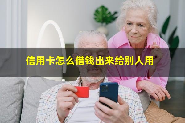 信用卡怎么借钱出来到微信?信用卡怎么借钱出来给别人用?
