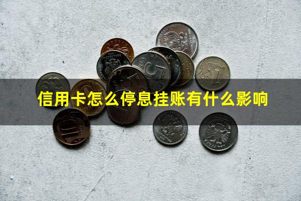 信用卡怎么停息挂账或只还本金?信用卡怎么停息挂账有什么影响?