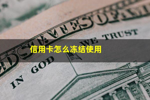 信用卡怎么冻结只能还款不能用?信用卡怎么冻结使用?