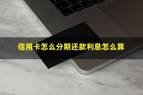 信用卡怎么分期还款最划算?信用卡怎么分期还款利息怎么算?