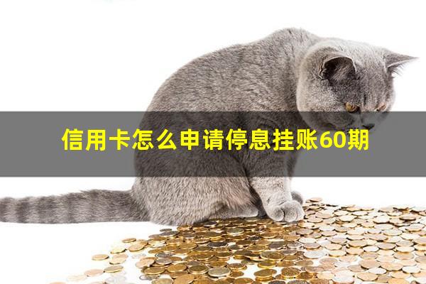 国家出台减免信用卡逾期政策?信用卡怎么申请停息挂账60期?