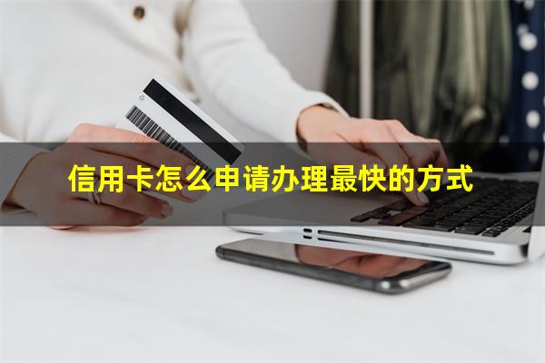 信用卡怎么申请办理最快几天能拿到钱?信用卡怎么申请办理最快的方式?