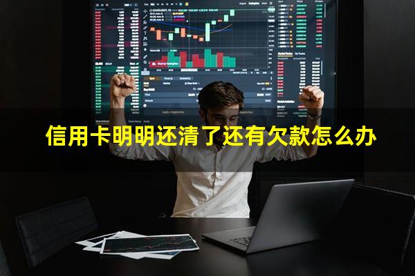<a href=https://wufkn.cn/tag/xinyongqiahuankuan target=_blank class=infotextkey>信用卡还款</a>大忌?信用卡明明还清了还有欠款怎么办?