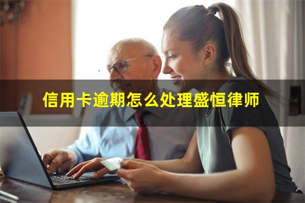 信用卡逾期怎么处理最好?信用卡逾期怎么处理盛恒律师?