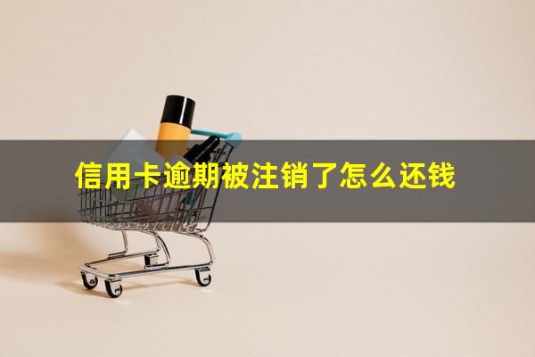 信用卡忘还了16天逾期了怎么办?信用卡逾期被注销了怎么还钱?