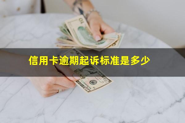 信用卡逾期起诉标准最新?信用卡逾期起诉标准是多少?