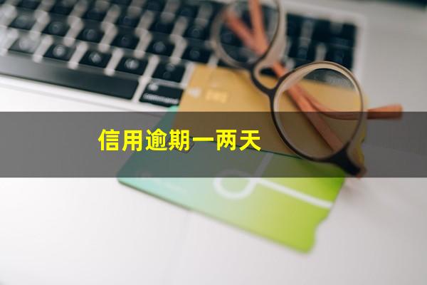 信用逾期2天影响大吗?信用逾期一两天?