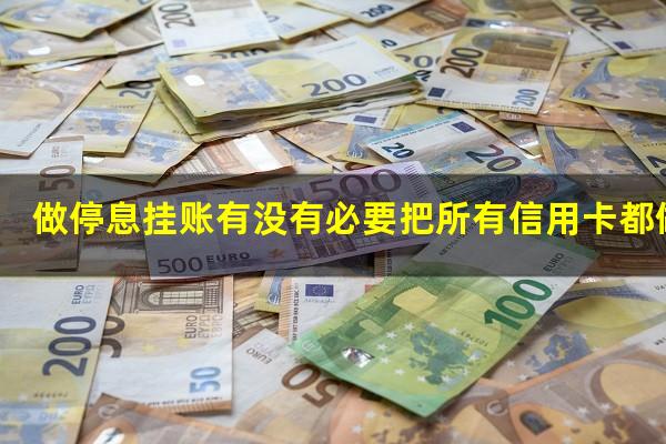 ?做停息挂账有没有必要把所有信用卡都做了?