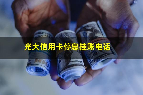 光大信用卡停息挂账申请流程?光大信用卡停息挂账电话?
