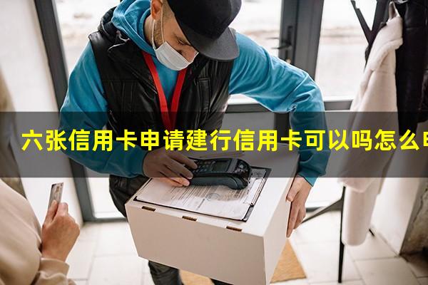 申请6张信用卡?六张信用卡申请建行信用卡可以吗怎么申请?