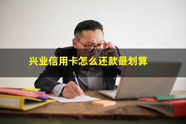 兴业信用卡怎么<a href=https://wufkn.cn/tag/xieshanghuankuan target=_blank class=infotextkey>协商还款</a>60期的?兴业信用卡怎么还款最划算?