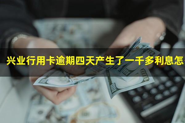 ?兴业行用卡逾期四天产生了一千多利息怎么办?