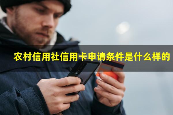 农村信用社信用卡申请条件是什么样的