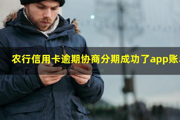 农行 信用卡 逾期?农行信用卡逾期协商分期成功了app账单怎么还在?