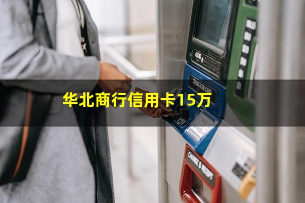 华北商行信用卡15万?