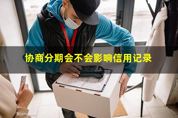 去银行协商信用卡分期不成功会有什么后果?协商分期会不会影响信用记录?