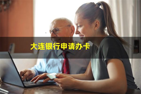 大连办信用卡哪家比较好?大连银行申请办卡?