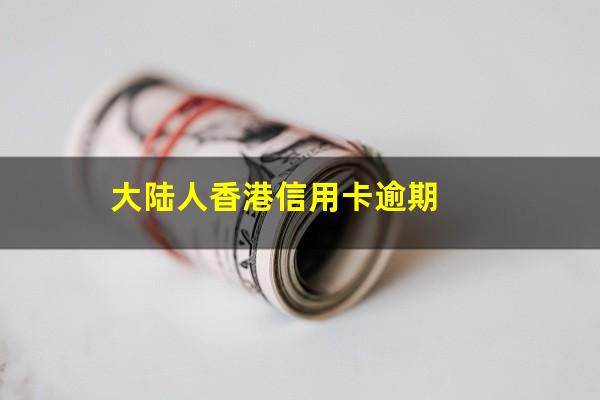 香港银行卡欠费会怎么样?大陆人香港信用卡逾期?