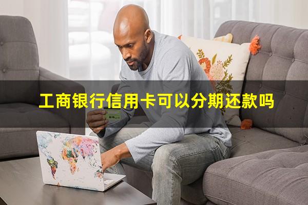 中国银行信用卡可以分期还款吗?工商银行信用卡可以分期还款吗?