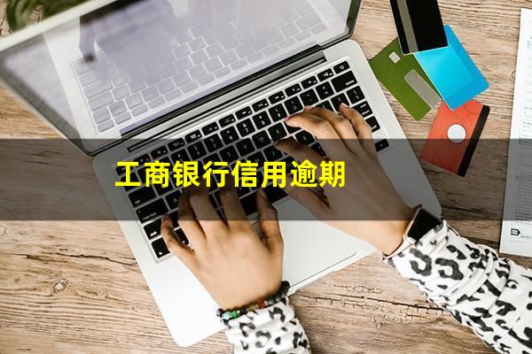 工商银行的信用卡逾期会产生什么后果?工商银行信用逾期?