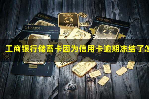 工行的信用卡被冻结怎么办?工商银行储蓄卡因为信用卡逾期冻结了怎么办?