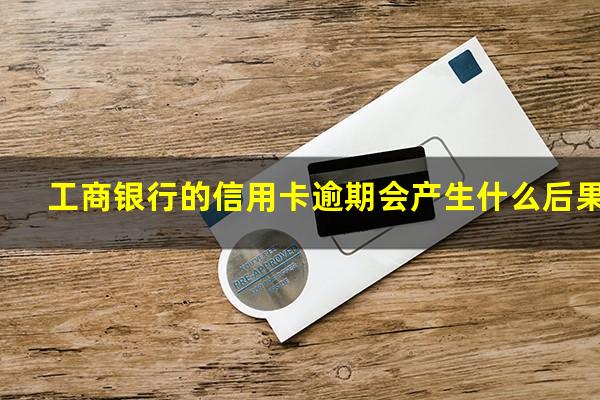 ?工商银行的信用卡逾期会产生什么后果?