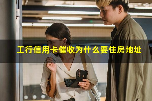 工行信用卡催收用座机?工行信用卡催收为什么要住房地址?