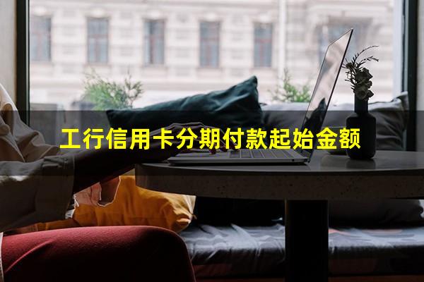工行信用卡如何分期还款?工行信用卡分期付款起始金额?