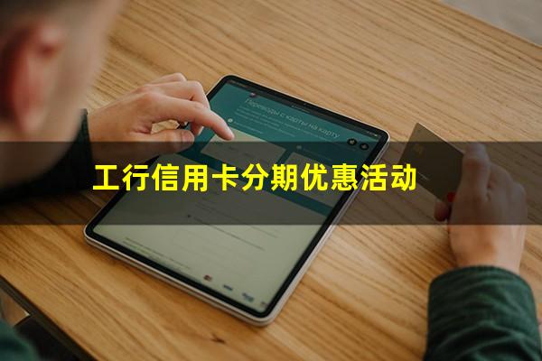 工行信用卡分期优惠政策?工行信用卡分期优惠活动?